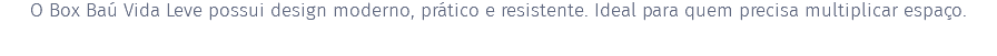 O Box Baú Vida Leve possui design moderno, prático e resistente. Ideal para quem precisa multiplicar espaço.