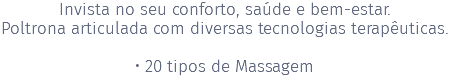 Invista no seu conforto, saúde e bem-estar. Poltrona articulada com diversas tecnologias terapêuticas. • 20 tipos de Massagem