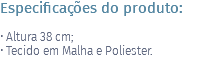 Especificações do produto: • Altura 38 cm; • Tecido em Malha e Poliester. 