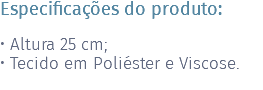 Especificações do produto: • Altura 25 cm; • Tecido em Poliéster e Viscose. 