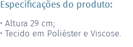 Especificações do produto: • Altura 29 cm; • Tecido em Poliéster e Viscose. 