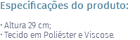 Especificações do produto: • Altura 29 cm; • Tecido em Poliéster e Viscose. 