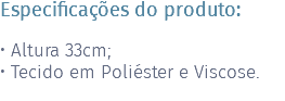 Especificações do produto: • Altura 33cm; • Tecido em Poliéster e Viscose. 