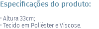 Especificações do produto: • Altura 33cm; • Tecido em Poliéster e Viscose. 