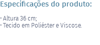 Especificações do produto: • Altura 36 cm; • Tecido em Poliéster e Viscose. 