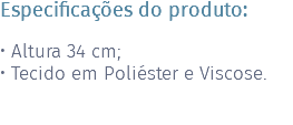 Especificações do produto: • Altura 34 cm; • Tecido em Poliéster e Viscose. 