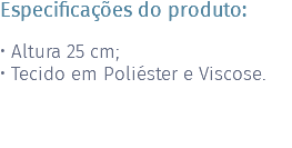 Especificações do produto: • Altura 25 cm; • Tecido em Poliéster e Viscose. 