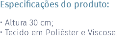 Especificações do produto: • Altura 30 cm; • Tecido em Poliéster e Viscose.