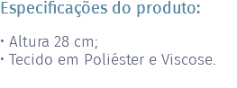 Especificações do produto: • Altura 28 cm; • Tecido em Poliéster e Viscose. 