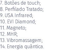 7. Botões de touch; 8. Perfilado Tratado; 9. USA Infrared; 10. EVI Diamond; 11. Magneto; 12. MHR; 13. Vibromassagem; 14. Energia quântica. 