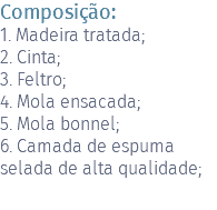 Composição: 1. Madeira tratada; 2. Cinta; 3. Feltro; 4. Mola ensacada; 5. Mola bonnel; 6. Camada de espuma selada de alta qualidade; 